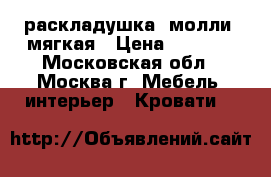 раскладушка “молли“ мягкая › Цена ­ 3 150 - Московская обл., Москва г. Мебель, интерьер » Кровати   